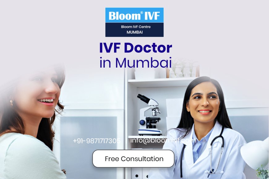 Top IVF Doctors in Mumbai: Your Guide to the Best Fertility Specialists at Bloom IVF