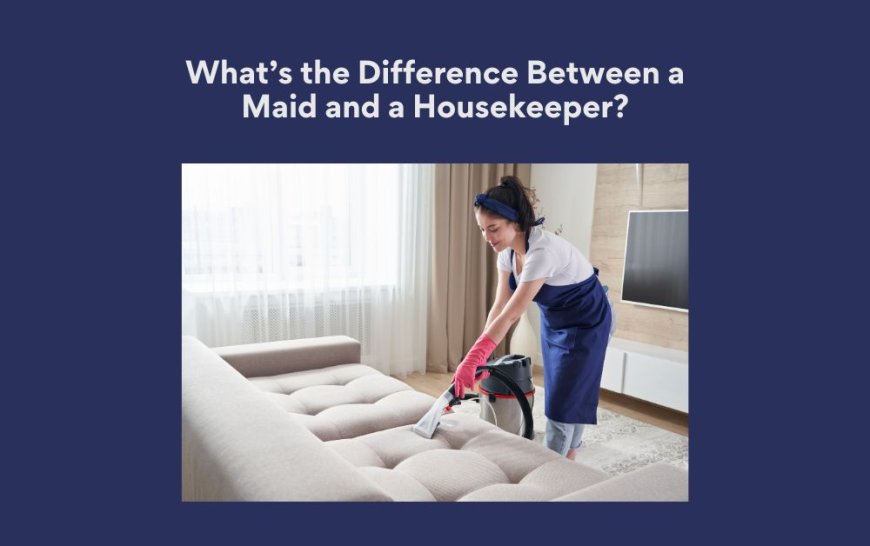 What’s the Difference Between a Maid and a Housekeeper?