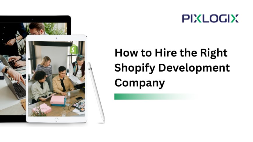 How to Hire the Right Shopify Development Company: A Step-by-Step Guide