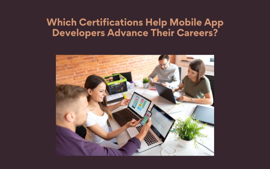Which Certifications Help Mobile App Developers Advance Their Careers?